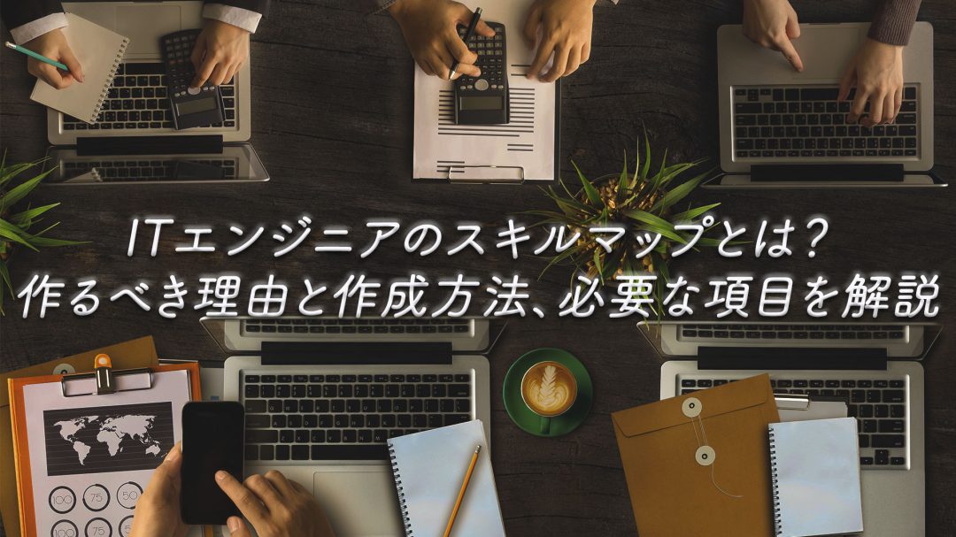 ITエンジニアのスキルマップとは？作るべき理由と作成方法、必要な項目を解説