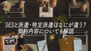 SESと派遣・特定派遣はなにが違う？契約内容についても解説