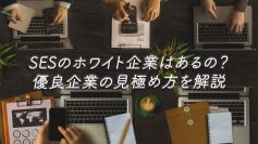 SESのホワイト企業はあるの？優良企業の見極め方を解説