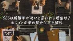 SESは離職率が高いと言われる理由は？ホワイト企業の見分け方を解説