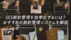 SES契約管理を効率化するには？おすすめの契約管理システムを解説