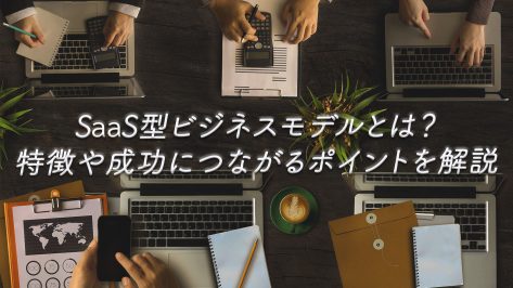 SaaS型ビジネスモデルとは？特徴や成功につながるポイントを解説