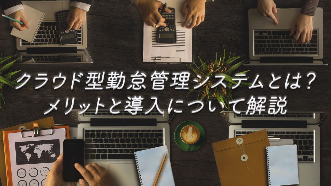 クラウド型勤怠管理システムとは？メリットと導入について解説