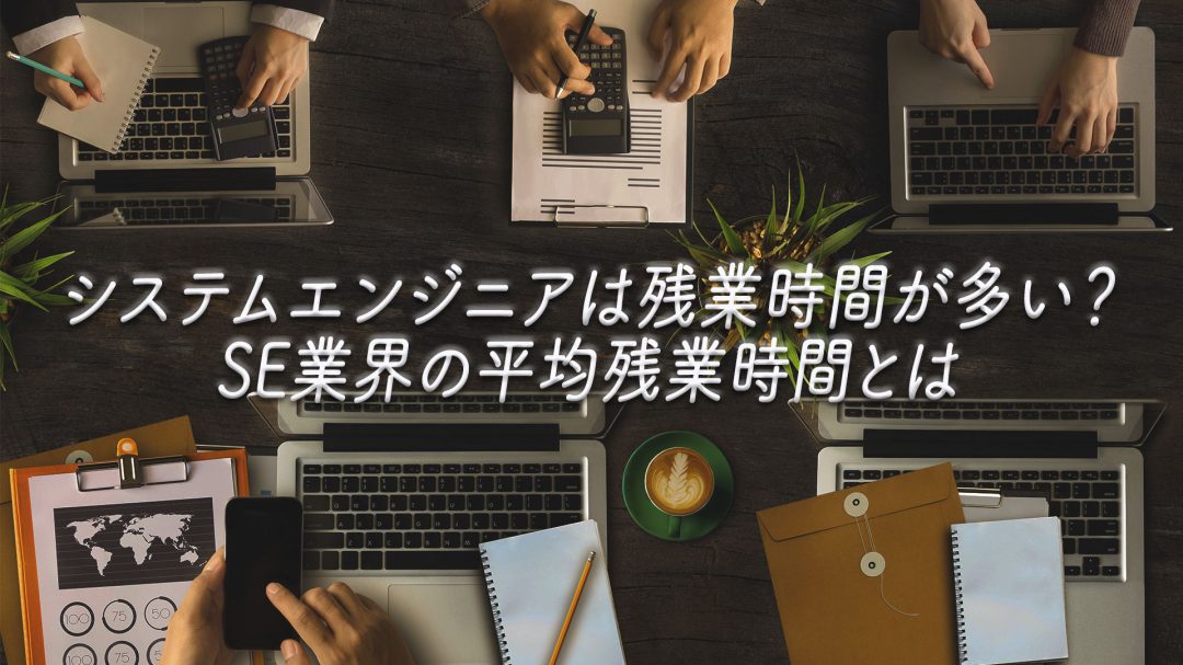 システムエンジニアは残業時間が多い？SE業界の平均残業時間とは