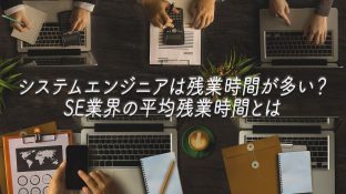 システムエンジニアは残業時間が多い？SE業界の平均残業時間とは