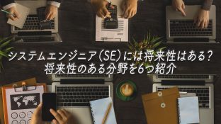 システムエンジニア（SE）には将来性はある？将来性のある分野を6つ紹介