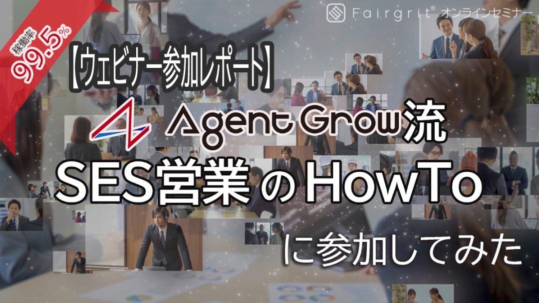 【ウェビナーレポート】”稼働率99.5%!AgentGrow流 「SES営業のHowTo」”に参加してみました!