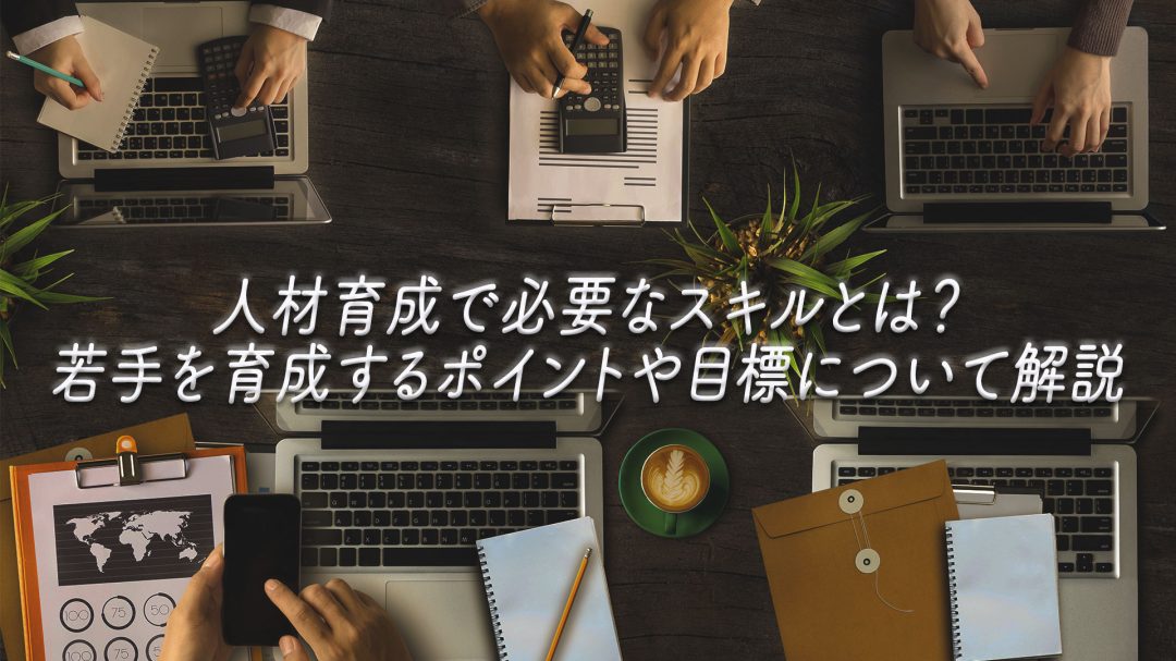 人材育成で必要なスキルとは？若手を育成するポイントや目標について解説