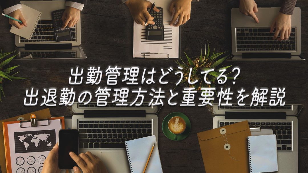 出勤管理はどうしてる？出退勤の管理方法と重要性を解説