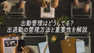 出勤管理はどうしてる？出退勤の管理方法と重要性を解説
