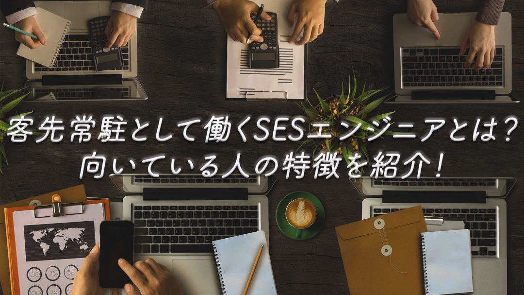 客先常駐として働くSESエンジニアとは？向いている人の特徴を紹介！