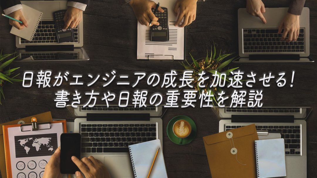 日報がエンジニアの成長を加速させる！書き方や日報の重要性を解説