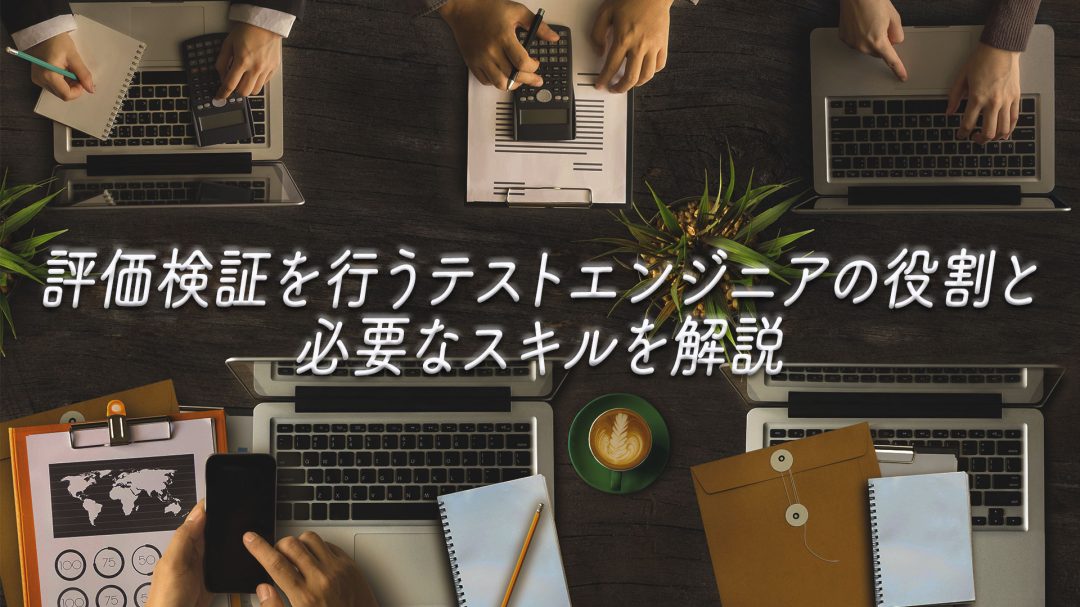 評価検証を行うテストエンジニアの役割と必要なスキルを解説