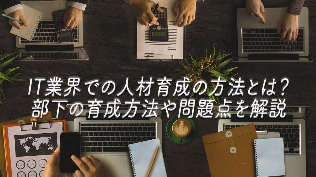 IT業界での人材育成の方法とは？部下の育成方法や問題点を解説