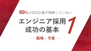 80％のSES企業が理解していない エンジニア採用成功の基本1 ― 戦略・予算 ―