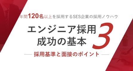 年間120名以上を採用するSES企業の採用ノウハウ エンジニア採用成功の基本3 ― 採用基準と面接のポイント ―