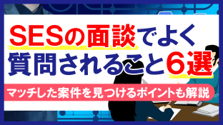 SESの面談でよく質問されること6選｜マッチした案件を見つけるポイントも解説