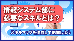 情報システム部に必要なスキルとは？スキルマップを作成して把握しよう