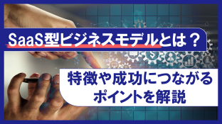 SaaS型ビジネスモデルとは？特徴や成功につながるポイントを解説