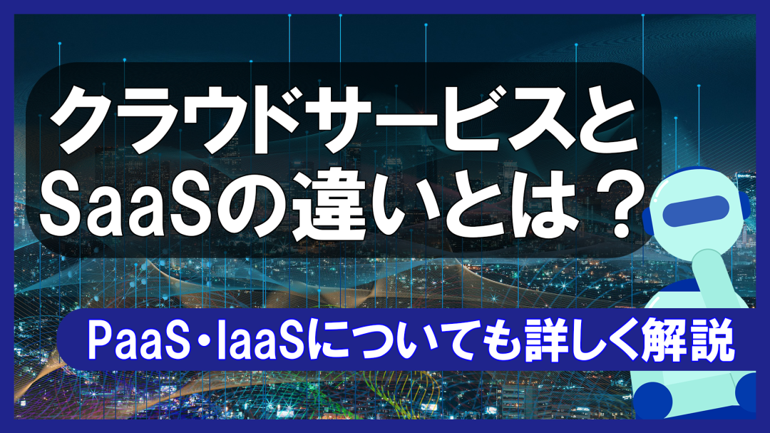 クラウドサービスとSaaSの違いとは？PaaS・IaaSについても詳しく解説