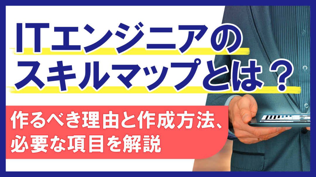 ITエンジニアのスキルマップとは？作るべき理由と作成方法、必要な項目を解説