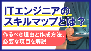 ITエンジニアのスキルマップとは？作るべき理由と作成方法、必要な項目を解説