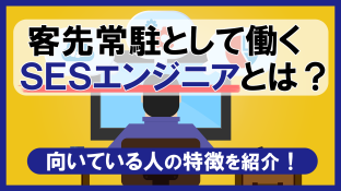 客先常駐として働くSESエンジニアとは？向いている人の特徴を紹介！