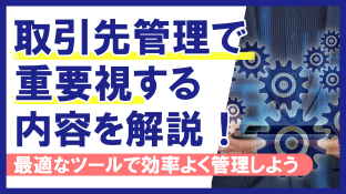 取引先管理で重要視する内容を解説！最適なツールで効率よく管理しよう