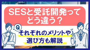 SESと受託開発ってどう違う？それぞれのメリットや選び方も解説