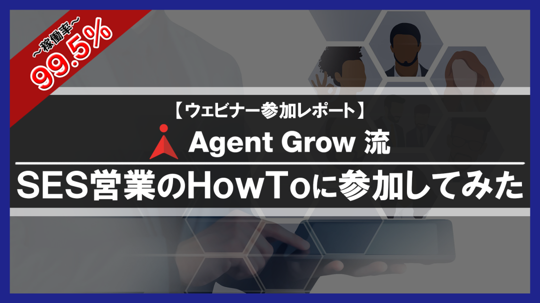 【ウェビナーレポート】”稼働率99.5％！AgentGrow流 「SES営業のHowTo」”に参加してみました！