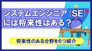 システムエンジニア（SE）には将来性はある？将来性のある分野を6つ紹介