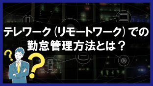 テレワーク（リモートワーク）での勤怠管理方法とは？