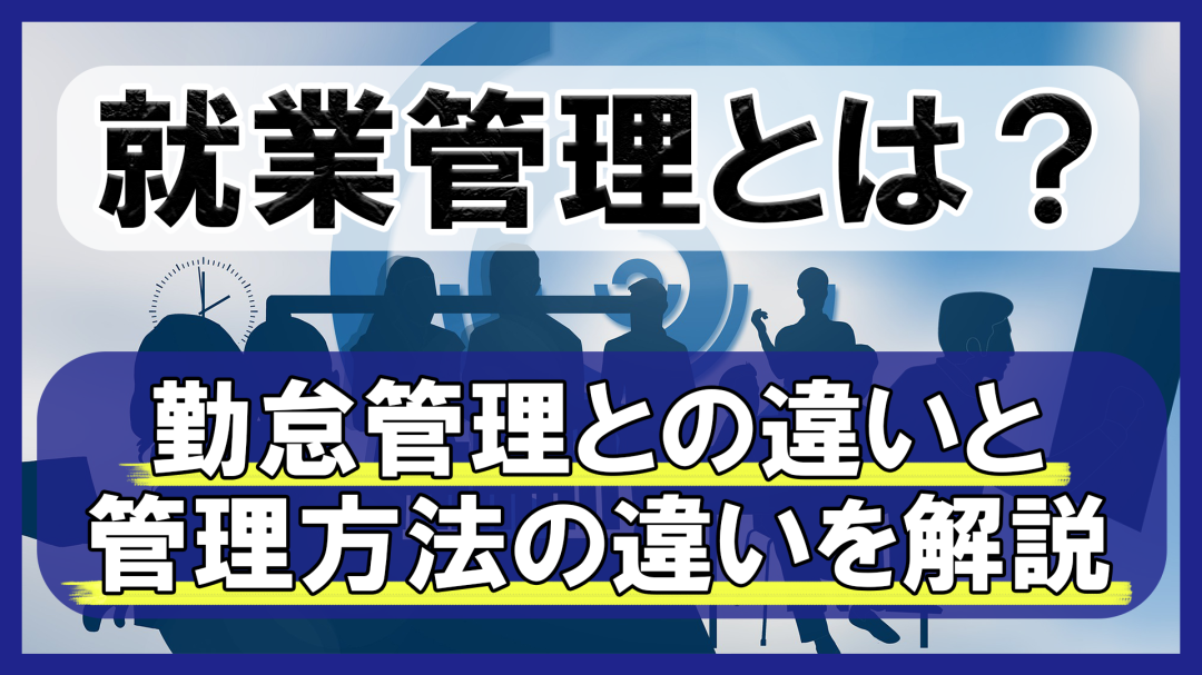 就業管理とは？勤怠管理との違いと管理方法の違いを解説