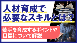 人材育成で必要なスキルとは？若手を育成するポイントや目標について解説