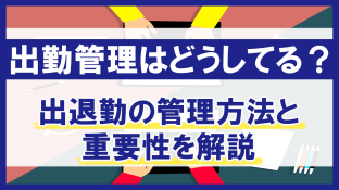 出勤管理はどうしてる？出退勤の管理方法と重要性を解説