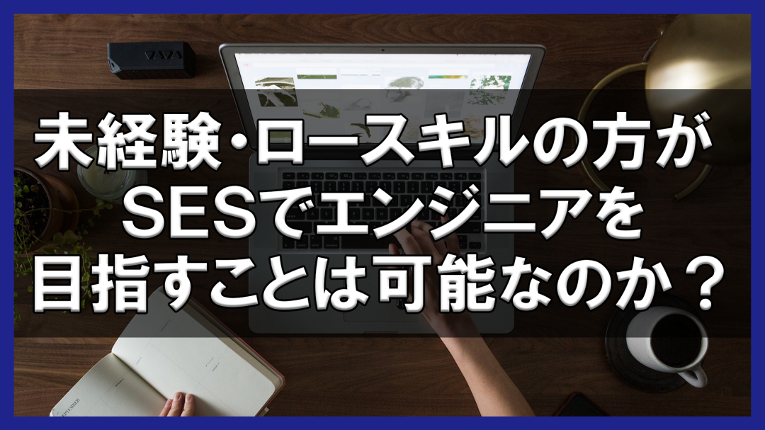 未経験・ロースキルの方がSESでエンジニアを目指すことは可能なのか？