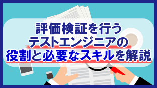 評価検証を行うテストエンジニアの役割と必要なスキルを解説