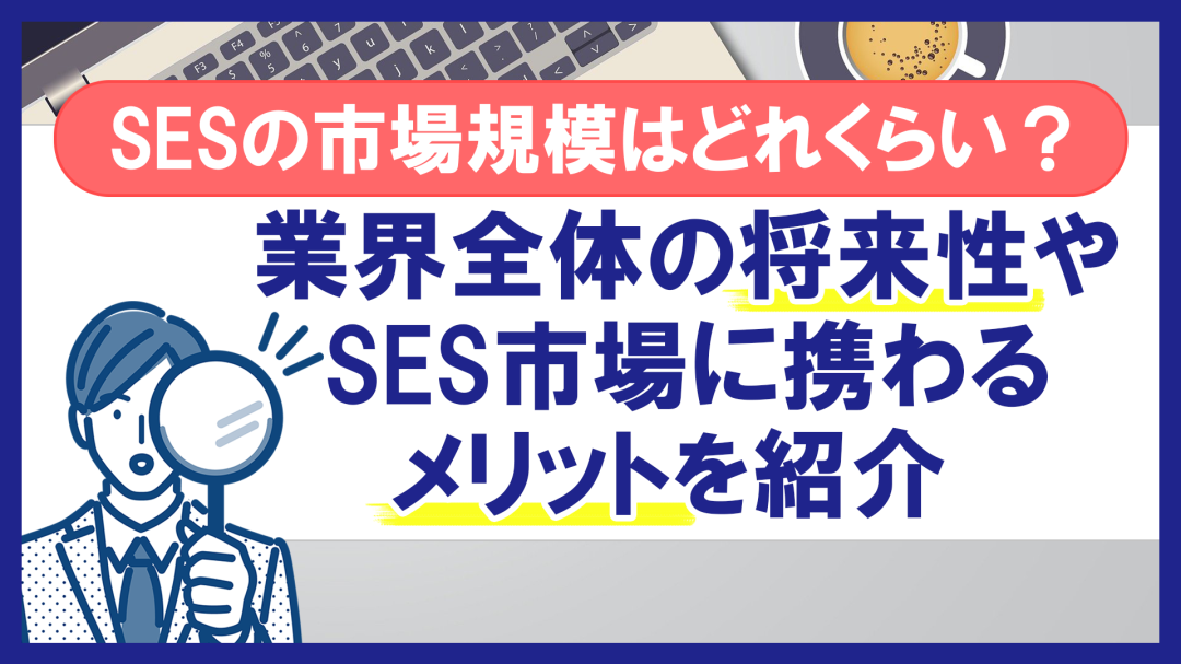 SESの市場規模はどれくらい？業界全体の将来性やSES市場に携わるメリットを紹介