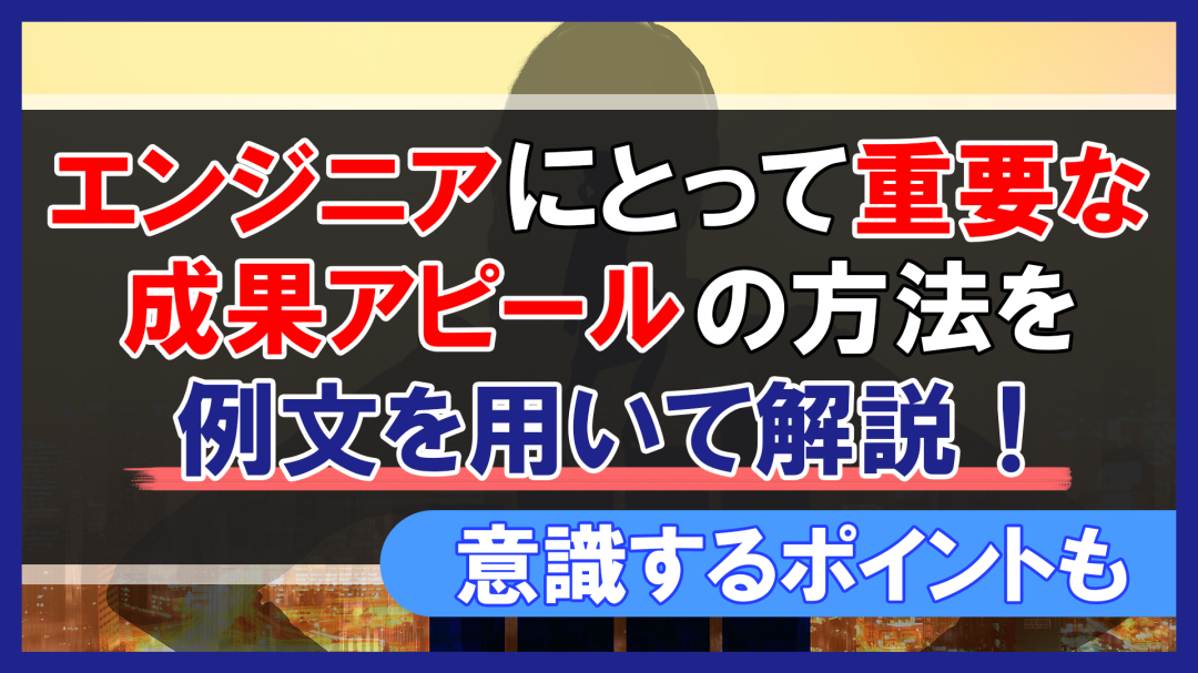 エンジニアにとって重要な成果アピールの方法を例文を用いて解説！意識するポイントも