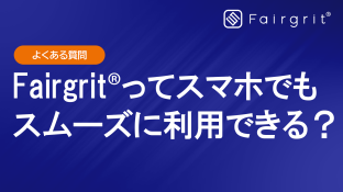 【よくある質問】Fairgrit®ってスマホでもスムーズに利用できる？