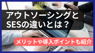 アウトソーシングとSESの違いとは？メリットや導入ポイントも紹介