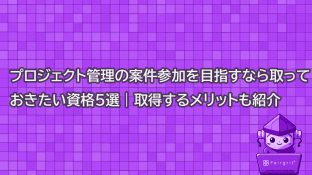 プロジェクト管理の案件参加を目指すなら取っておきたい資格5選｜取得するメリットも紹介
